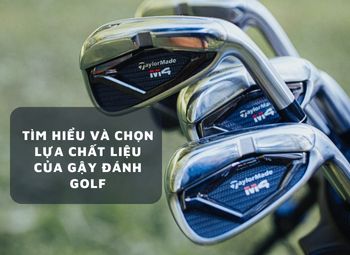 Tìm hiểu và chọn lựa chất liệu của gậy đánh golf